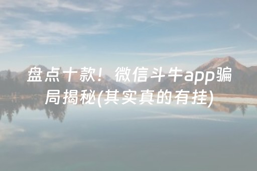 盘点十款！微信斗牛app骗局揭秘(其实真的有挂)