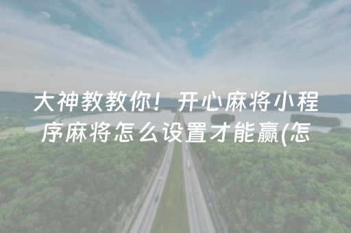 大神教教你！开心麻将小程序麻将怎么设置才能赢(怎么让系统给好牌)