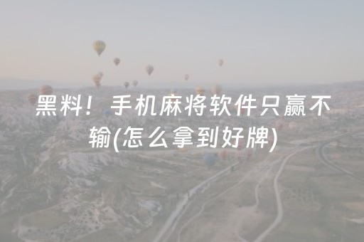 黑料！手机麻将软件只赢不输(怎么拿到好牌)