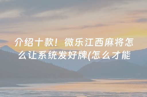 介绍十款！微乐江西麻将怎么让系统发好牌(怎么才能赢)