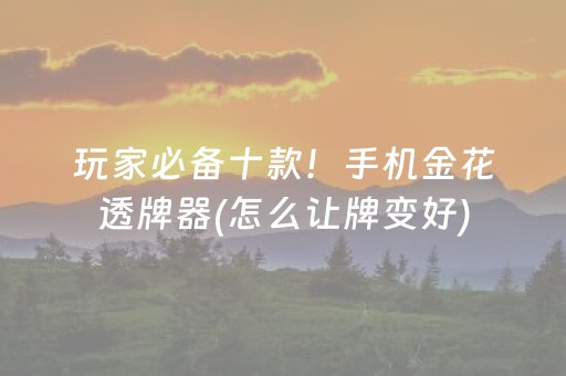玩家必备十款！手机金花透牌器(怎么让牌变好)