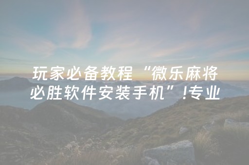 玩家必备教程“微乐麻将必胜软件安装手机”!专业师傅带你一起了解（详细教程）-知乎