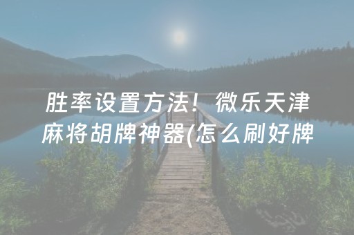 胜率设置方法！微乐天津麻将胡牌神器(怎么刷好牌)