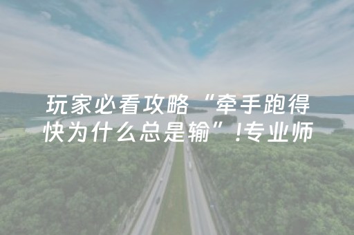 玩家必看攻略“牵手跑得快为什么总是输”!专业师傅带你一起了解（详细教程）-知乎