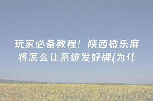 玩家必备教程！陕西微乐麻将怎么让系统发好牌(为什么一直输)