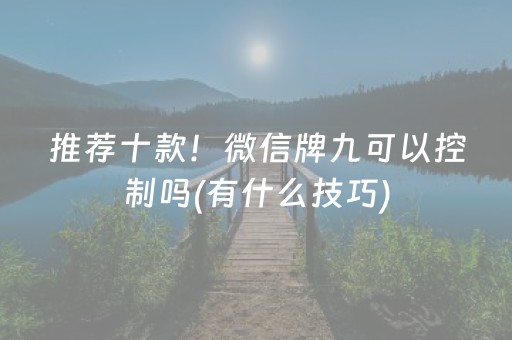 推荐十款！微信牌九可以控制吗(有什么技巧)