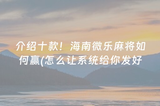 介绍十款！海南微乐麻将如何赢(怎么让系统给你发好牌)