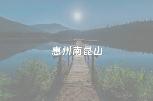 惠州南昆山（惠州南昆山天气）
