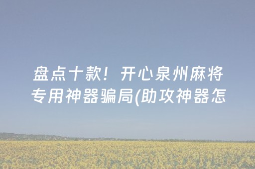 盘点十款！开心泉州麻将专用神器骗局(助攻神器怎么才会赢)