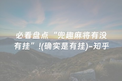 必看盘点“兜趣麻将有没有挂”!(确实是有挂)-知乎