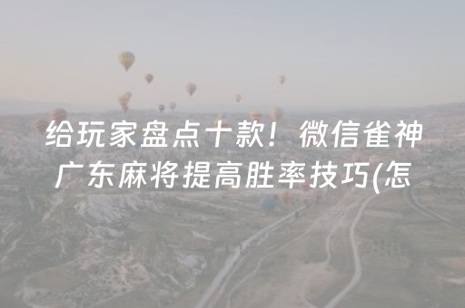 给玩家盘点十款！微信雀神广东麻将提高胜率技巧(怎么容易赢)
