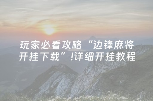 玩家必看攻略“边锋麻将开挂下载”!详细开挂教程-知乎