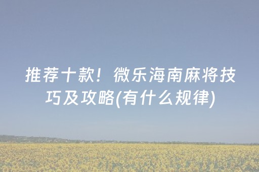 推荐十款！微乐海南麻将技巧及攻略(有什么规律)