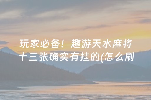 玩家必备！趣游天水麻将十三张确实有挂的(怎么刷好牌)