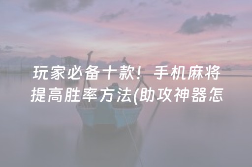 玩家必备十款！手机麻将提高胜率方法(助攻神器怎么才会赢)