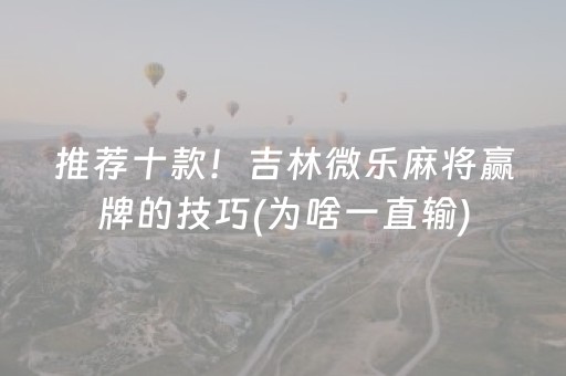 推荐十款！吉林微乐麻将赢牌的技巧(为啥一直输)