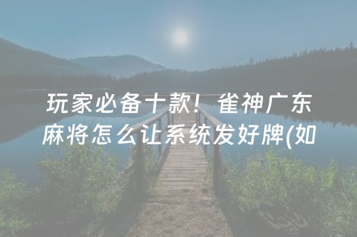 玩家必备十款！雀神广东麻将怎么让系统发好牌(如何让系统发好牌)
