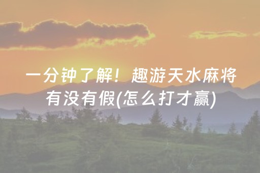一分钟了解！趣游天水麻将有没有假(怎么打才赢)