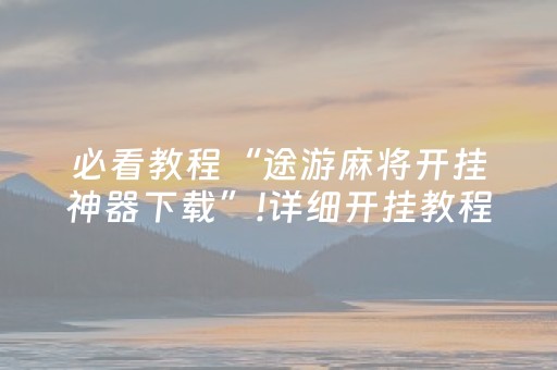 必看教程“途游麻将开挂神器下载”!详细开挂教程-知乎