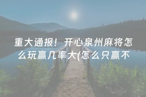 重大通报！开心泉州麻将怎么玩赢几率大(怎么只赢不输)