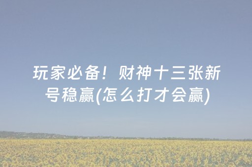 玩家必备！财神十三张新号稳赢(怎么打才会赢)