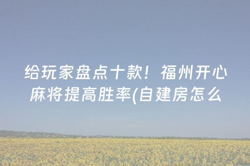 给玩家盘点十款！福州开心麻将提高胜率(自建房怎么赢)