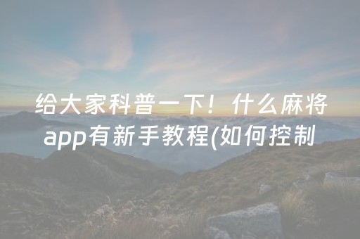 给大家科普一下！什么麻将app有新手教程(如何控制输赢)