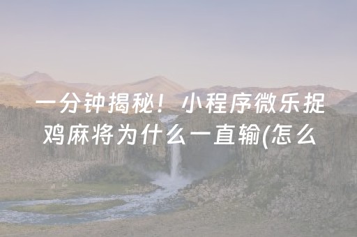 一分钟揭秘！小程序微乐捉鸡麻将为什么一直输(怎么打才会赢)