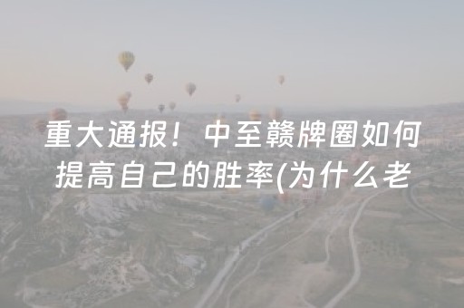 重大通报！中至赣牌圈如何提高自己的胜率(为什么老是输)