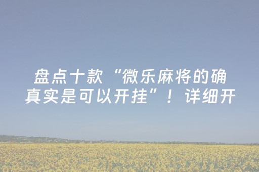 盘点十款“微乐麻将的确真实是可以开挂”！详细开挂教程（确实真的有挂)-知乎