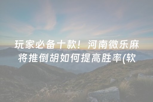 玩家必备十款！河南微乐麻将推倒胡如何提高胜率(软件怎么打赢)