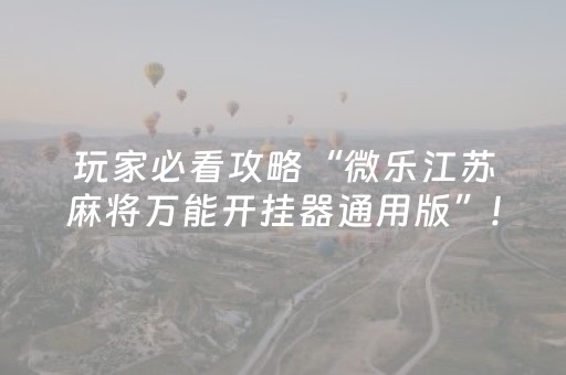 玩家必看攻略“微乐江苏麻将万能开挂器通用版”!专业师傅带你一起了解（详细教程）-知乎