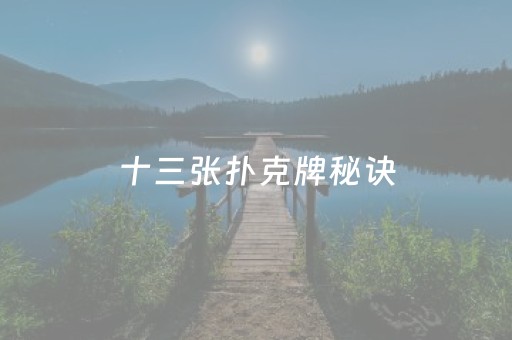 十三张扑克牌秘诀（扑克牌 十三张）