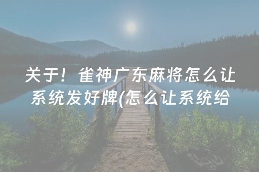 关于！雀神广东麻将怎么让系统发好牌(怎么让系统给好牌)