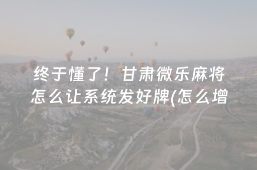 终于懂了！甘肃微乐麻将怎么让系统发好牌(怎么增加胜率)