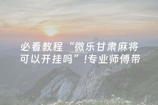 必看教程“微乐甘肃麻将可以开挂吗”!专业师傅带你一起了解（详细教程）-知乎