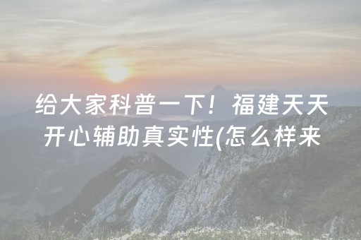 给大家科普一下！福建天天开心辅助真实性(怎么样来好牌)