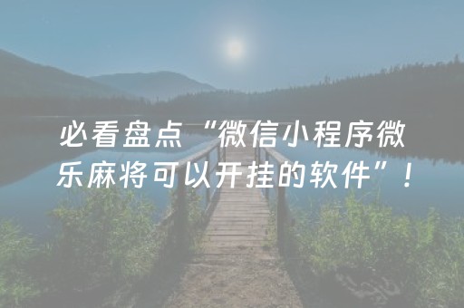 必看盘点“微信小程序微乐麻将可以开挂的软件”!(其实确实有挂)-知乎