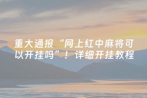 重大通报“网上红中麻将可以开挂吗”！详细开挂教程（确实真的有挂)-知乎