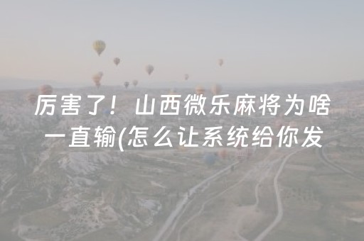 厉害了！山西微乐麻将为啥一直输(怎么让系统给你发好牌)