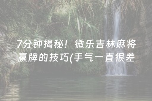 7分钟揭秘！微乐吉林麻将赢牌的技巧(手气一直很差)