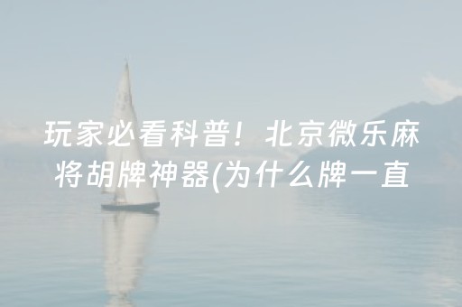 玩家必看科普！北京微乐麻将胡牌神器(为什么牌一直很差)