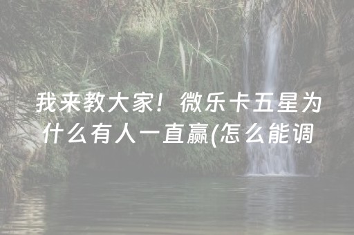 我来教大家！微乐卡五星为什么有人一直赢(怎么能调好牌)