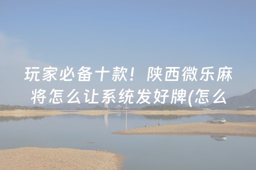 玩家必备十款！陕西微乐麻将怎么让系统发好牌(怎么一直输)