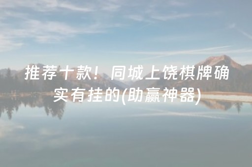 推荐十款！同城上饶棋牌确实有挂的(助赢神器)