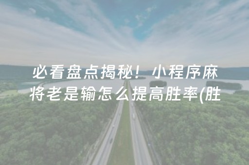 必看盘点揭秘！小程序麻将老是输怎么提高胜率(胜率到哪调)