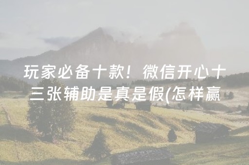 玩家必备十款！微信开心十三张辅助是真是假(怎样赢的几率大)