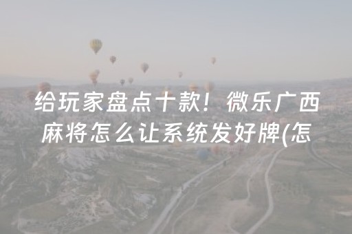给玩家盘点十款！微乐广西麻将怎么让系统发好牌(怎么老输必备神器)