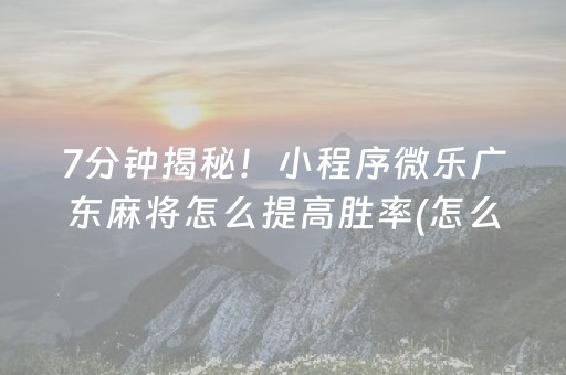 7分钟揭秘！小程序微乐广东麻将怎么提高胜率(怎么刷好牌)