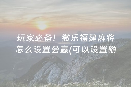 玩家必备！微乐福建麻将怎么设置会赢(可以设置输赢吗)